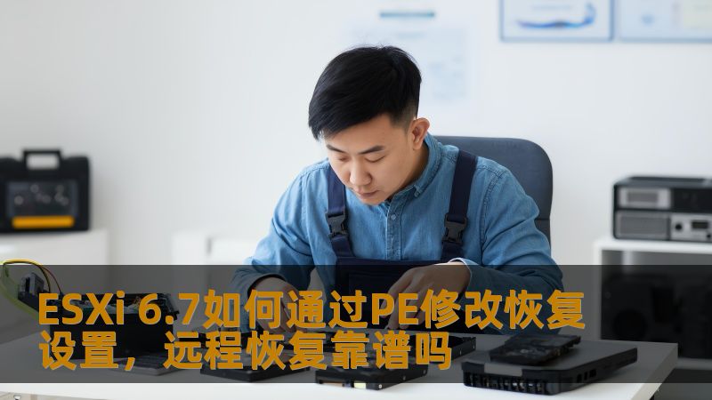 ESXi 6.7如何通过PE修改恢复设置，远程恢复靠谱吗