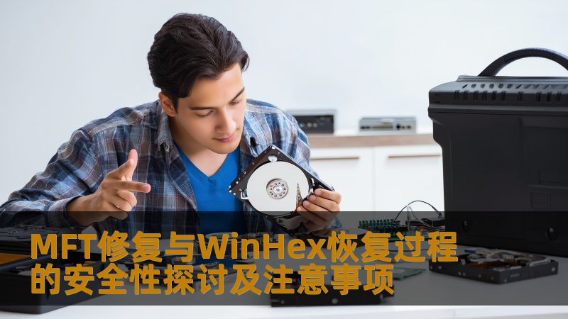 探讨MFT修复与WinHex恢复过程的安全性，提供详细操作步骤及注意事项。