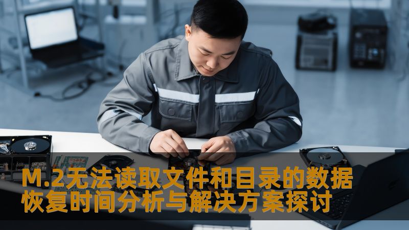 M.2无法读取文件和目录的数据恢复时间分析与解决方案探讨