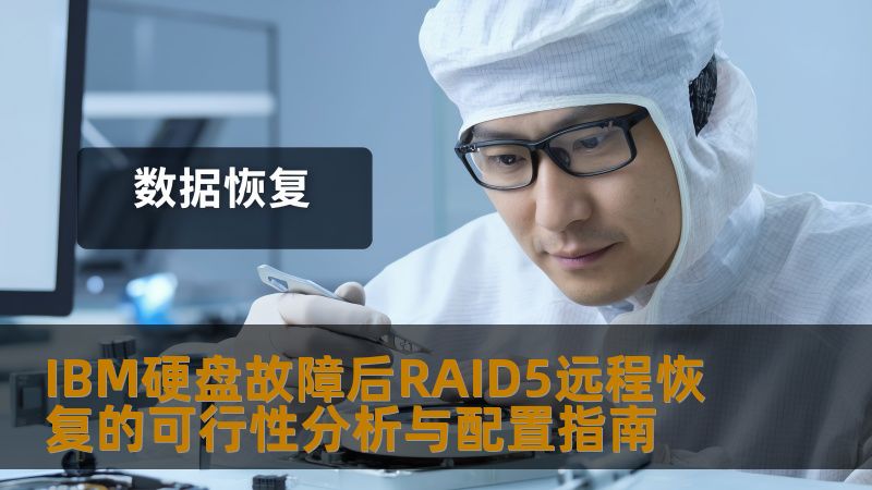 IBM硬盘故障后RAID5远程恢复的可行性分析与配置指南 IBM硬盘故障后RAID5远程恢复的可行性分析与配置指南