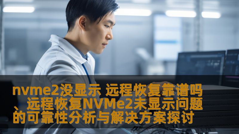 nvme2没显示 远程恢复靠谱吗、远程恢复NVMe2未显示问题的可靠性分析与解决方案探讨