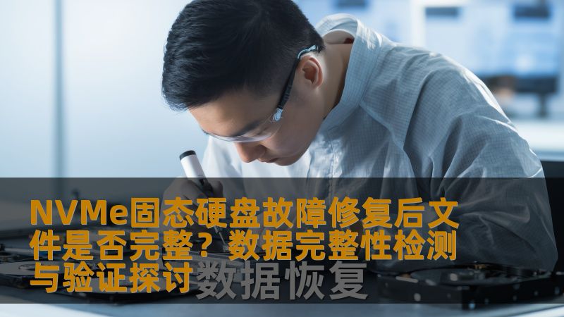 探讨NVMe固态硬盘故障修复后文件是否完整，提供数据完整性检测与验证的实用方法。