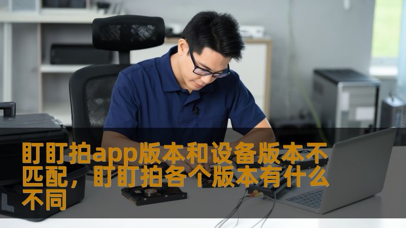 盯盯拍app版本和设备版本不匹配,盯盯拍各个版本有什么不同 盯盯拍app版本和设备版本不匹配,盯盯拍各个版本有什么不同