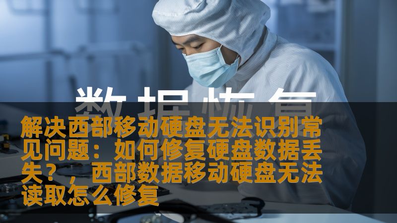 解决西部移动硬盘无法识别常见问题:如何修复硬盘数据丢失?,西部数据移动硬盘无法读取怎么修复 解决西部移动硬盘无法识别常见问题:如何修复硬盘数据丢失?,西部数据移动硬盘无法读取怎么修复