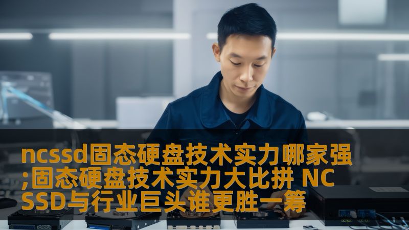 ncssd固态硬盘技术实力哪家强;固态硬盘技术实力大比拼 NCSSD与行业巨头谁更胜一筹 ncssd固态硬盘技术实力哪家强;固态硬盘技术实力大比拼 NCSSD与行业巨头谁更胜一筹