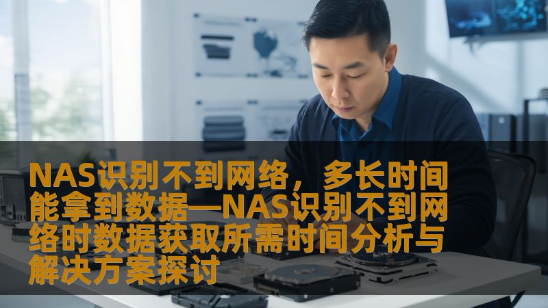 探讨NAS识别不到网络时的数据获取时间和解决方案，帮助用户快速恢复数据。