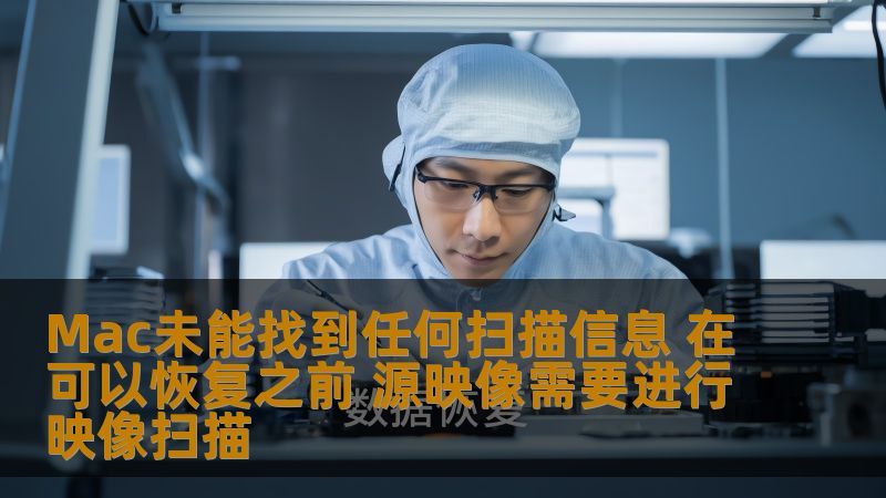 了解Mac未能找到任何扫描信息的原因，以及在恢复之前源映像需要进行映像扫描的技术细节和成功率高的恢复方式。