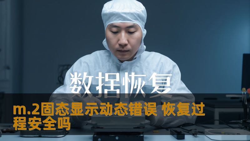 了解m.2固态显示动态错误的原因与恢复过程，确保数据安全，解决用户的痛点问题。