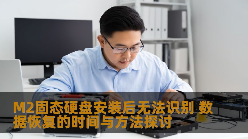 M2固态硬盘安装后无法识别 数据恢复的时间与方法探讨 M2固态硬盘安装后无法识别 数据恢复的时间与方法探讨