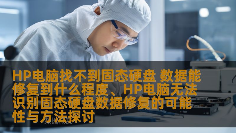 HP电脑找不到固态硬盘 数据能修复到什么程度、HP电脑无法识别固态硬盘数据修复的可能性与方法探讨