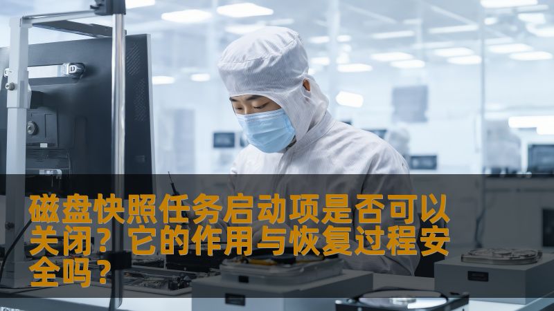 磁盘快照任务启动项是否可以关闭？它的作用与恢复过程安全吗？
