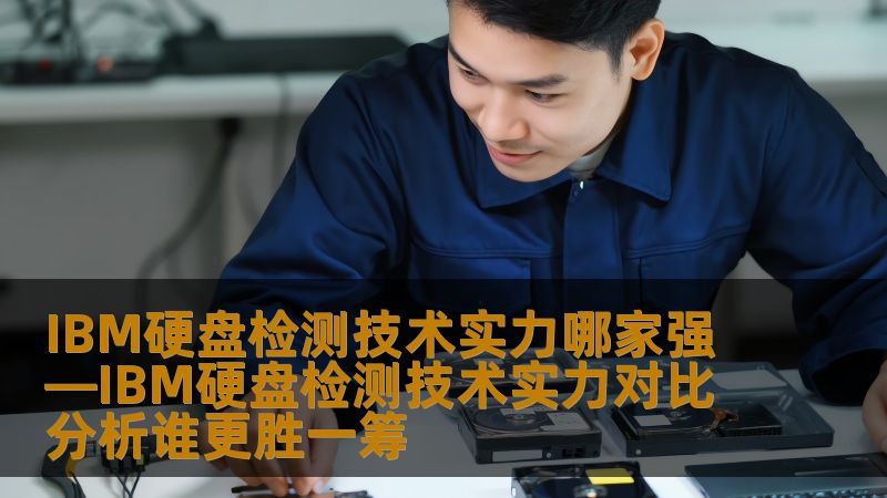 IBM硬盘检测技术实力哪家强—IBM硬盘检测技术实力对比分析谁更胜一筹