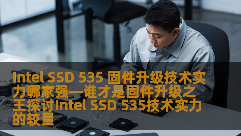 探讨Intel SSD 535固件升级技术实力，分析其在SSD固件升级领域的竞争力与优势。