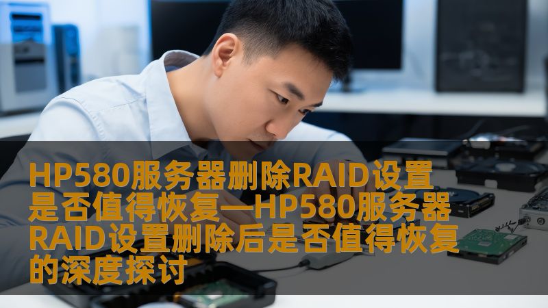 深入探讨HP580服务器RAID设置删除后的恢复价值，分析常见故障及恢复步骤，提供真实案例与解决方案。