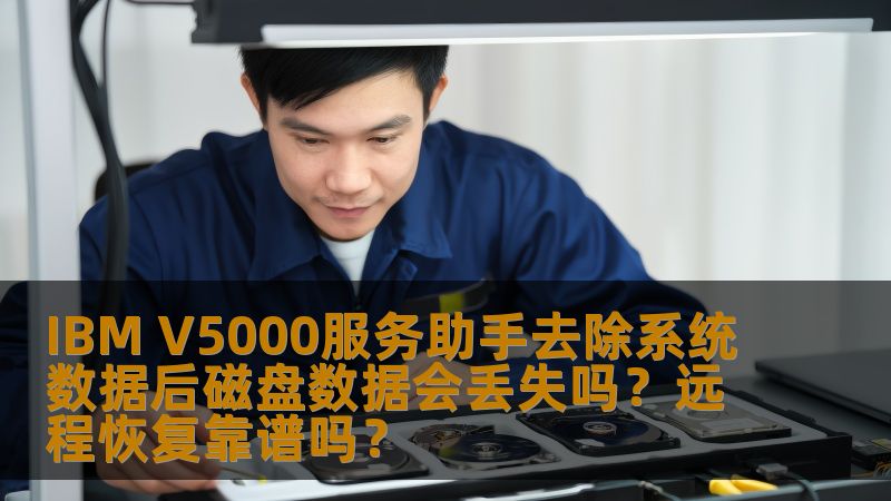 IBM V5000服务助手去除系统数据后磁盘数据会丢失吗？远程恢复靠谱吗？
