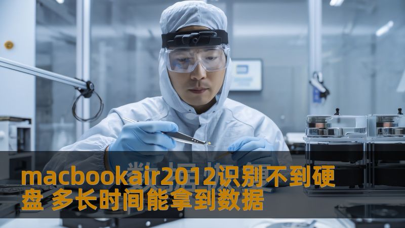 macbookair2012无法识别硬盘？了解数据恢复时间及方法，帮助您快速找回丢失的数据。