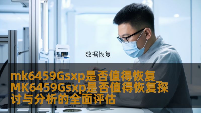 mk6459Gsxp是否值得恢复_MK6459Gsxp是否值得恢复探讨与分析的全面评估