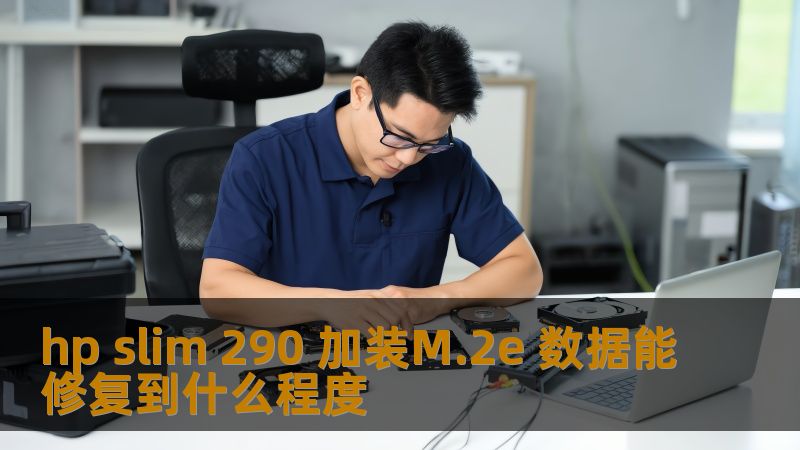 HP Slim 290加装M.2e后数据恢复效果全面评估与分析，了解数据修复的有效性与操作步骤。
