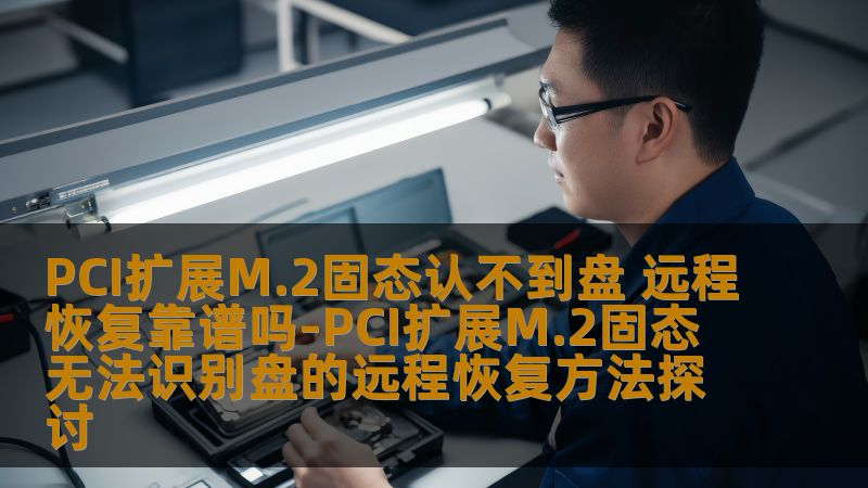 PCI扩展M.2固态认不到盘 远程恢复靠谱吗-PCI扩展M.2固态无法识别盘的远程恢复方法探讨