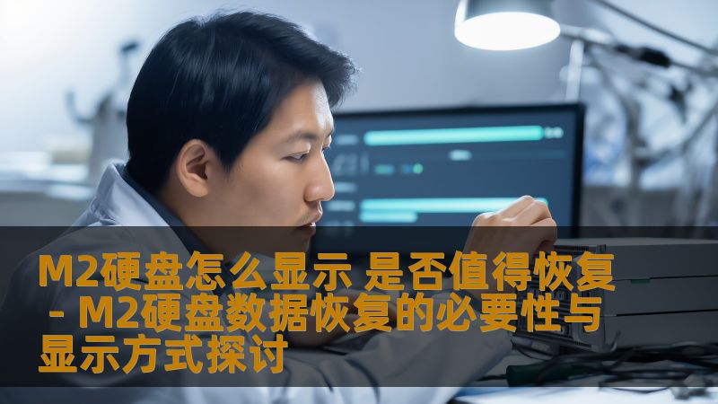 M2硬盘怎么显示 是否值得恢复 - M2硬盘数据恢复的必要性与显示方式探讨