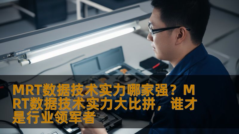 MRT数据技术实力哪家强？MRT数据技术实力大比拼，谁才是行业领军者