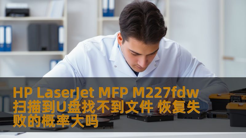 HP LaserJet MFP M227fdw扫描到U盘找不到文件 恢复失败的概率大吗 HP LaserJet MFP M227fdw扫描到U盘找不到文件 恢复失败的概率大吗