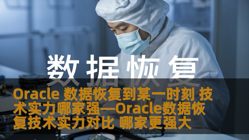 Oracle 数据恢复到某一时刻 技术实力哪家强—Oracle数据恢复技术实力对比 哪家更强大