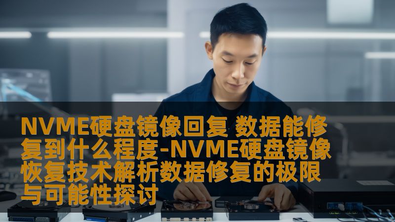 NVME硬盘镜像回复 数据能修复到什么程度-NVME硬盘镜像恢复技术解析数据修复的极限与可能性探讨 NVME硬盘镜像回复 数据能修复到什么程度-NVME硬盘镜像恢复技术解析数据修复的极限与可能性探讨