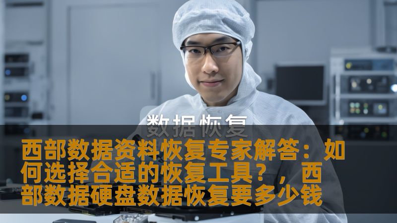 西部数据资料恢复专家解答：如何选择合适的恢复工具？，西部数据硬盘数据恢复要多少钱