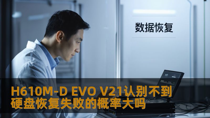 H610M-D EVO V21无法识别硬盘的原因及恢复失败的风险分析，深度剖析常见故障及解决方案。
