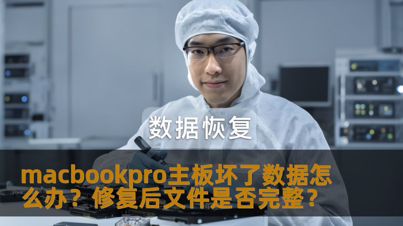 macbookpro主板坏了数据怎么办？修复后文件是否完整？
