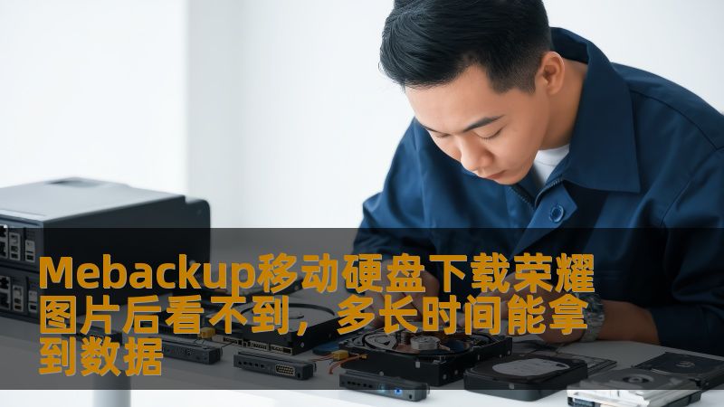 Mebackup移动硬盘下载荣耀图片后看不到，多长时间能拿到数据