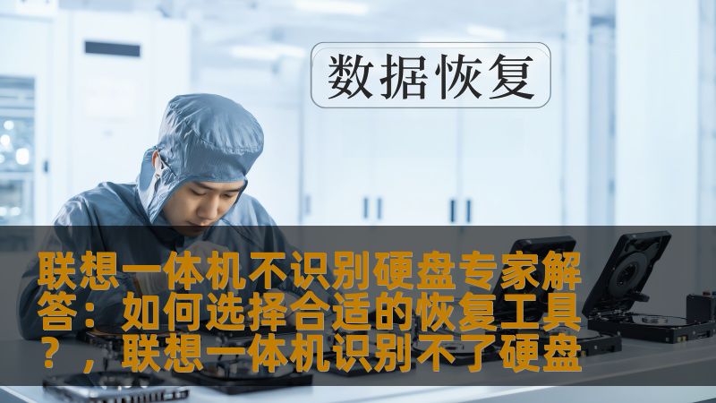 联想一体机不识别硬盘专家解答：如何选择合适的恢复工具？，联想一体机识别不了硬盘