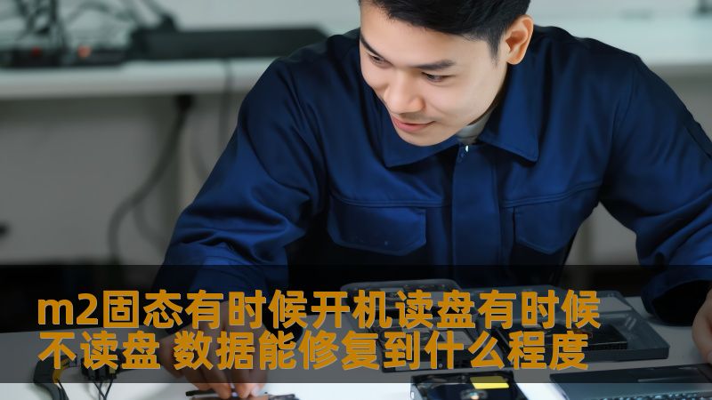 m2固态有时候开机读盘有时候不读盘 数据能修复到什么程度 m2固态有时候开机读盘有时候不读盘 数据能修复到什么程度