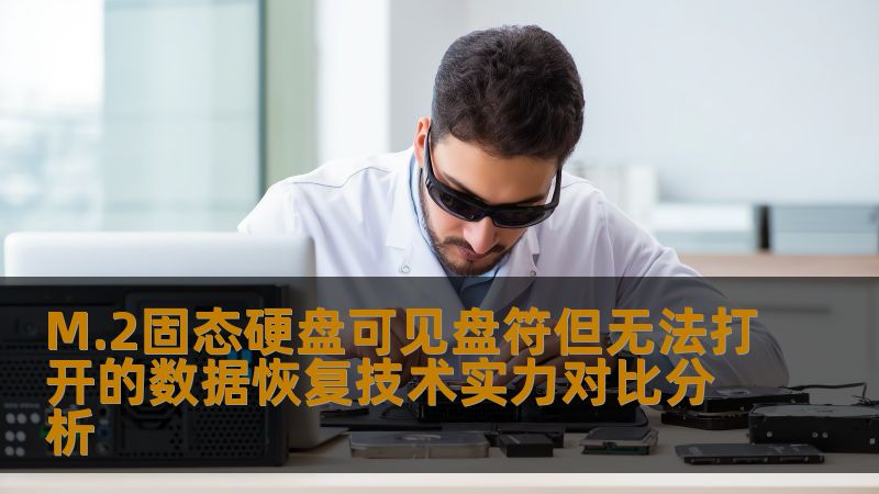 M.2固态硬盘可见盘符但无法打开的数据恢复技术实力对比分析