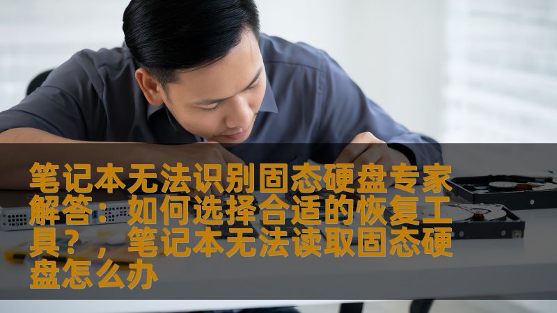 笔记本无法识别固态硬盘专家解答：如何选择合适的恢复工具？，笔记本无法读取固态硬盘怎么办