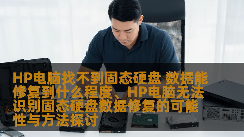 HP电脑找不到固态硬盘 数据能修复到什么程度、HP电脑无法识别固态硬盘数据修复的可能性与方法探讨