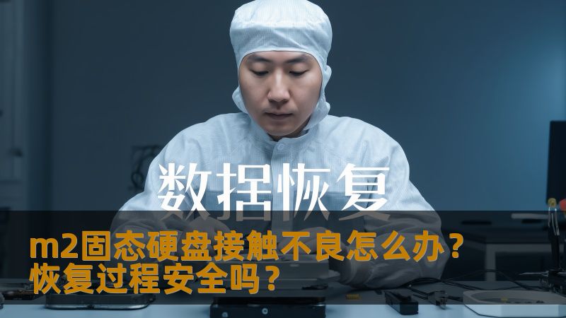 m2固态硬盘接触不良怎么办？恢复过程安全吗？