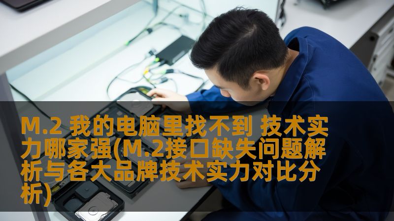 M.2 我的电脑里找不到 技术实力哪家强(M.2接口缺失问题解析与各大品牌技术实力对比分析)