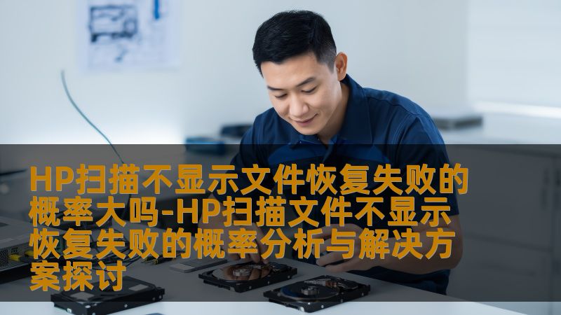 HP扫描不显示文件恢复失败的概率大吗-HP扫描文件不显示恢复失败的概率分析与解决方案探讨