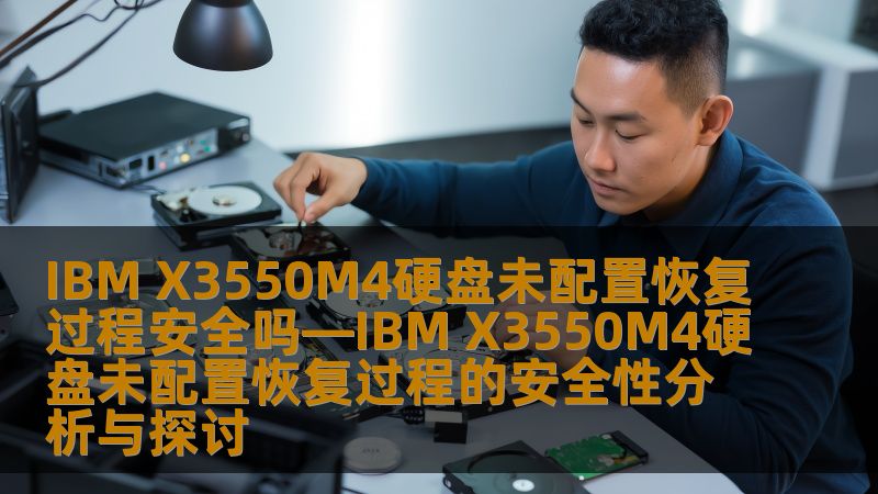 IBM X3550M4硬盘未配置恢复过程安全吗—IBM X3550M4硬盘未配置恢复过程的安全性分析与探讨