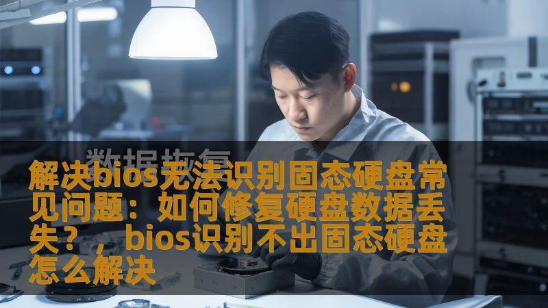解决bios无法识别固态硬盘常见问题：如何修复硬盘数据丢失？，bios识别不出固态硬盘怎么解决