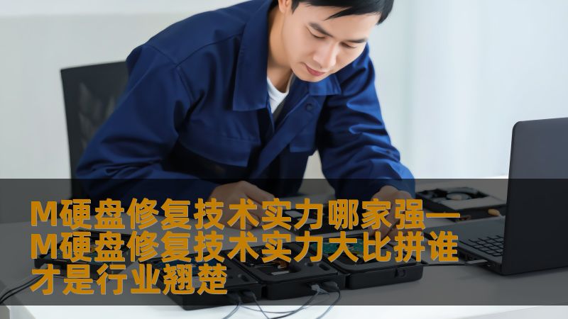 M硬盘修复技术实力哪家强—M硬盘修复技术实力大比拼谁才是行业翘楚