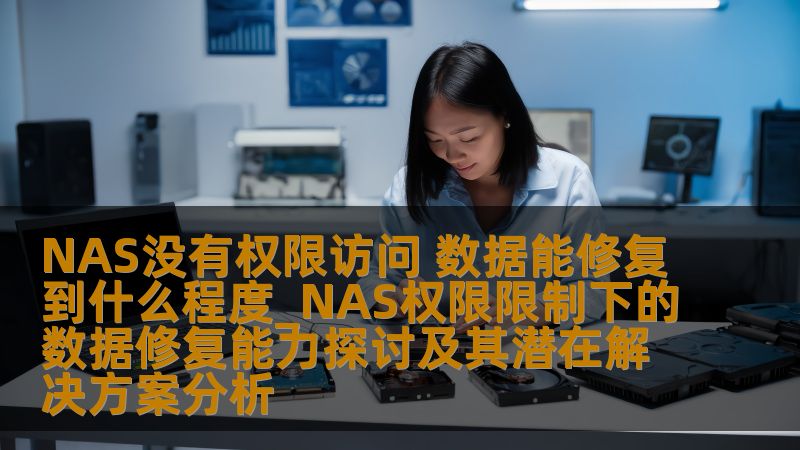 NAS没有权限访问 数据能修复到什么程度_NAS权限限制下的数据修复能力探讨及其潜在解决方案分析