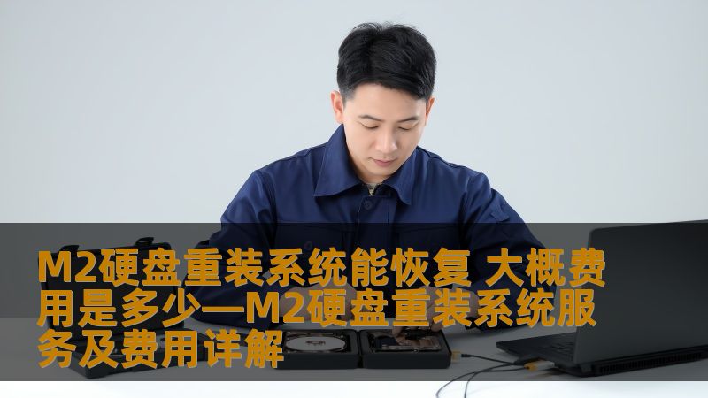 M2硬盘重装系统能恢复 大概费用是多少—M2硬盘重装系统服务及费用详解 M2硬盘重装系统能恢复 大概费用是多少—M2硬盘重装系统服务及费用详解