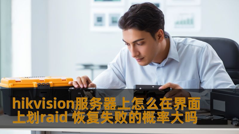 hikvision服务器上怎么在界面上划raid 恢复失败的概率大吗