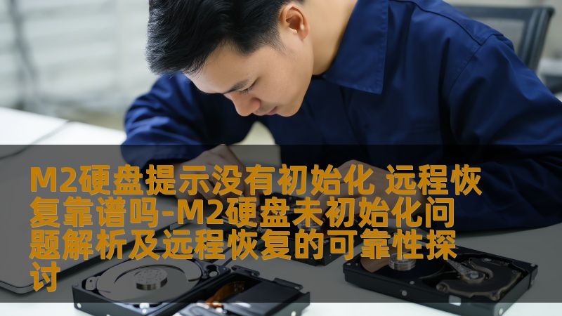 M2硬盘提示没有初始化 远程恢复靠谱吗-M2硬盘未初始化问题解析及远程恢复的可靠性探讨