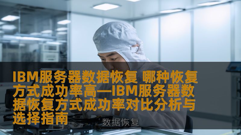 IBM服务器数据恢复 哪种恢复方式成功率高—IBM服务器数据恢复方式成功率对比分析与选择指南