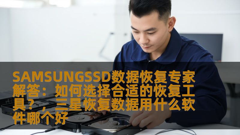 SAMSUNGSSD数据恢复专家解答：如何选择合适的恢复工具？，三星恢复数据用什么软件哪个好