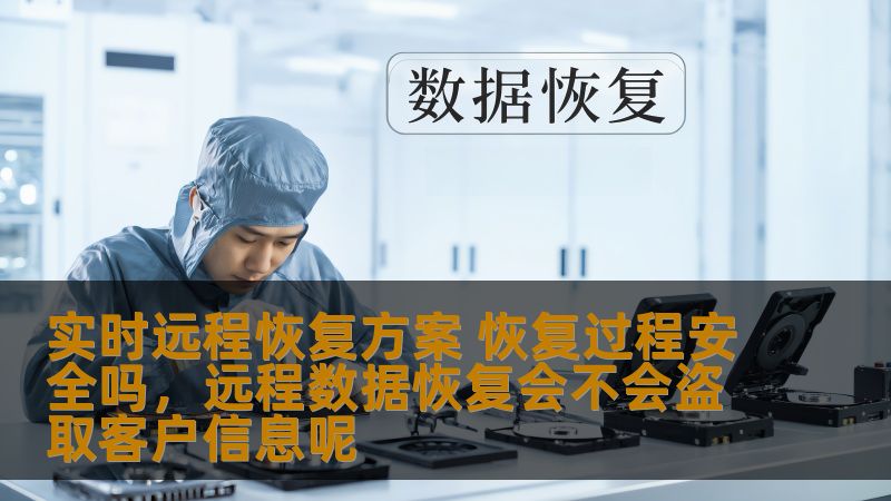 实时远程恢复方案 恢复过程安全吗，远程数据恢复会不会盗取客户信息呢